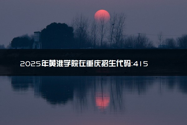 2025年黄淮学院在重庆招生代码：4158 专业代码及报考指南