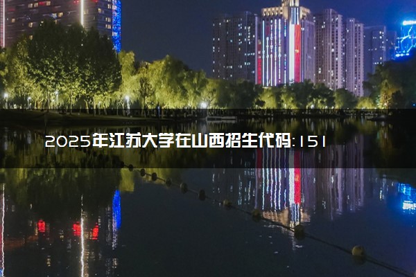 2025年江苏大学在山西招生代码：1512 专业代码及报考指南