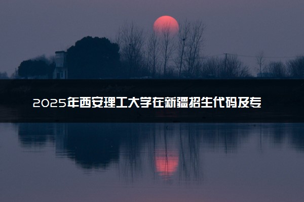 2025年西安理工大学在新疆招生代码及专业代码 西安理工大学新疆代码是多少？怎么查询？
