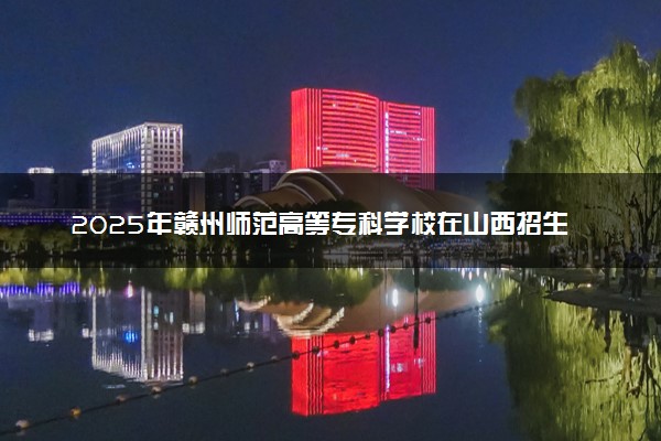 2025年赣州师范高等专科学校在山西招生代码：1911 专业代码及报考指南