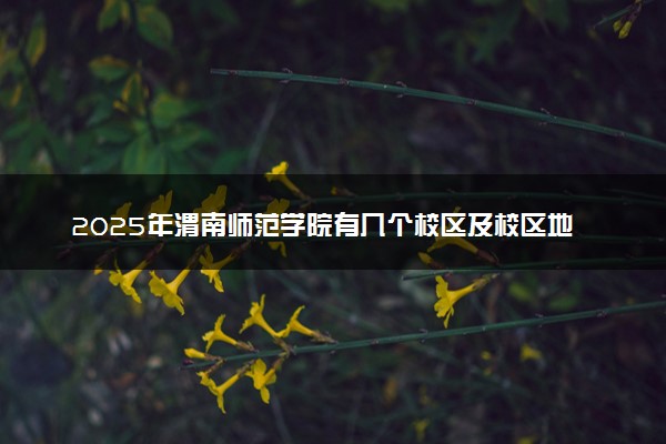 2025年渭南师范学院有几个校区及校区地址公交站点周边环境 新生在哪个校区