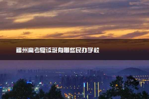 福州高考复读班有哪些民办学校