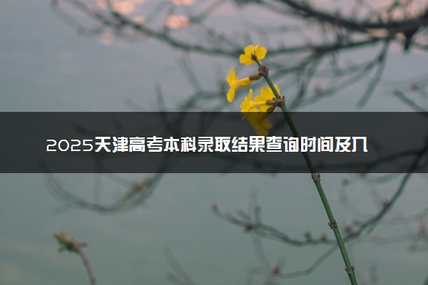 2025天津高考本科录取结果查询时间及入口 在哪查录取状态