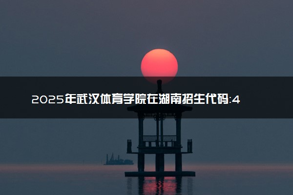 2025年武汉体育学院在湖南招生代码：4218 专业代码及报考指南