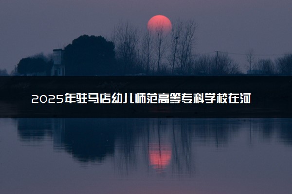 2025年驻马店幼儿师范高等专科学校在河南招生代码及专业代码 驻马店幼儿师范高等专科学校河南代码是多少？怎么查询？