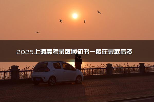 2025上海高考录取通知书一般在录取后多久发 附电子版通知书查询入口