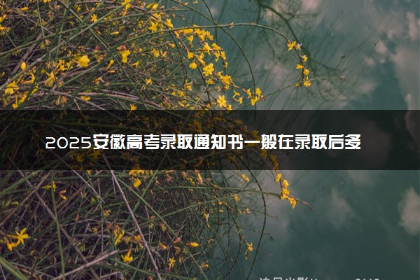 2025安徽高考录取通知书一般在录取后多久发 附电子版通知书查询入口