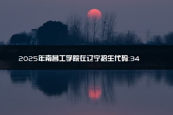 2025年南昌工学院在辽宁招生代码：3421 专业代码及报考指南