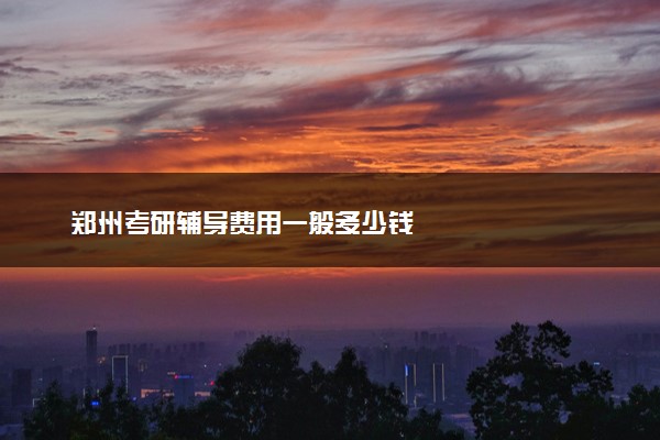 郑州考研辅导费用一般多少钱