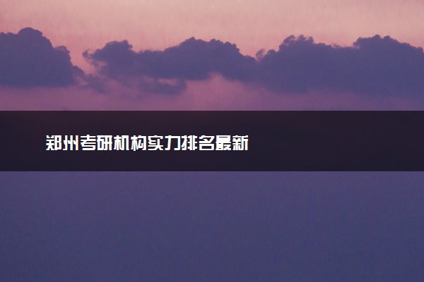 郑州考研机构实力排名最新
