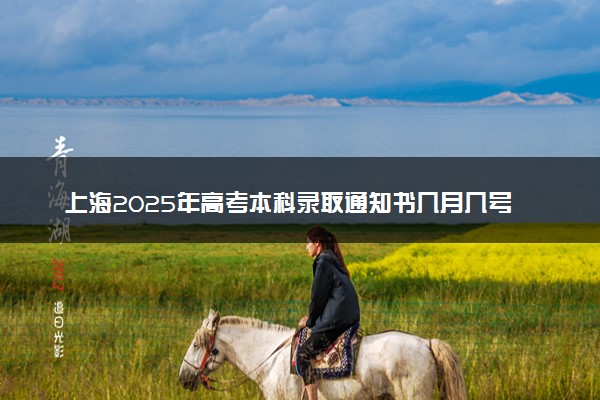 上海2025年高考本科录取通知书几月几号能收到 发放日期什么时候