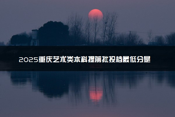 2025重庆艺术类本科提前批投档最低分是多少