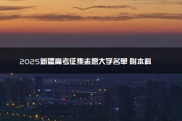 2025新疆高考征集志愿大学名单 附本科征集补录学校
