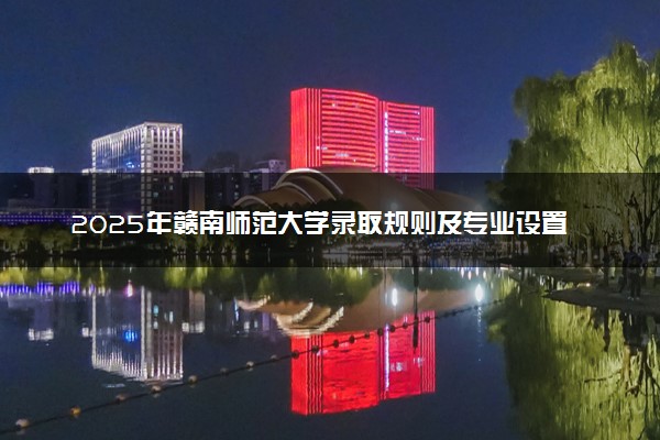 2025年赣南师范大学录取规则及专业设置 录取结果一般几天出来