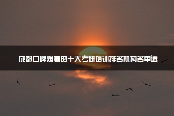 成都口碑爆棚的十大考研培训排名机构名单速览