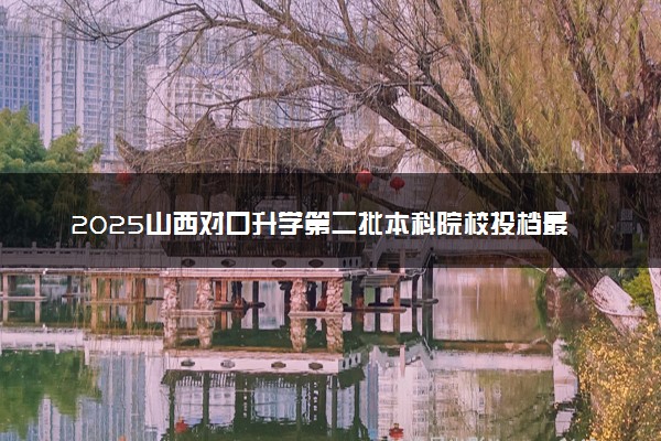 2025山西对口升学第二批本科院校投档最低分是多少