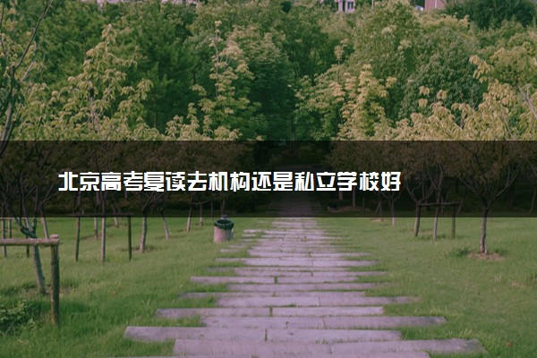 北京高考复读去机构还是私立学校好