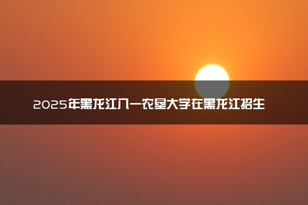 2025年黑龙江八一农垦大学在黑龙江招生代码：1416 专业代码及报考指南