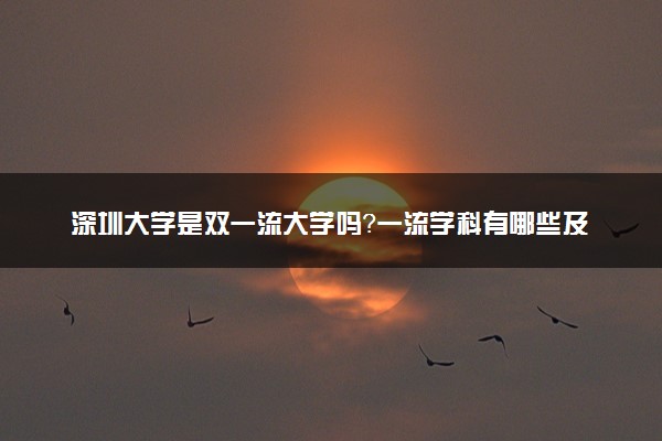 深圳大学是双一流大学吗？一流学科有哪些及历年分数线位次