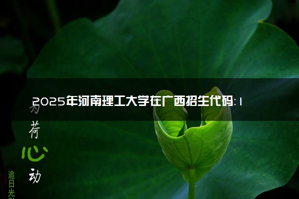 2025年河南理工大学在广西招生代码：10460 专业代码及报考指南