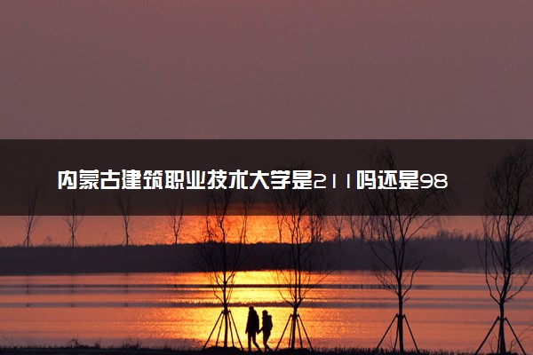 内蒙古建筑职业技术大学是211吗还是985 怎么样值得读吗及学长学姐评价
