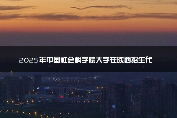 2025年中国社会科学院大学在陕西招生代码：1071 专业代码及报考指南