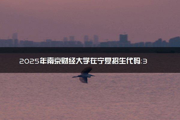 2025年南京财经大学在宁夏招生代码：3229 专业代码及报考指南