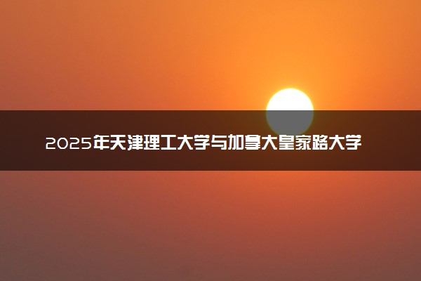 2025年天津理工大学与加拿大皇家路大学2+0硕士毕业条件