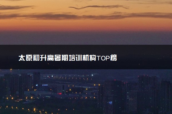 太原初升高暑期培训机构TOP榜