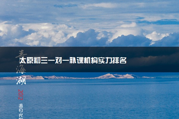 太原初三一对一补课机构实力排名