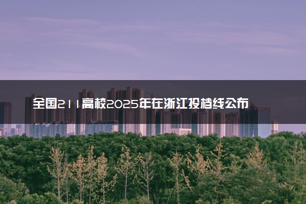 全国211高校2025年在浙江投档线公布 最低分是多少