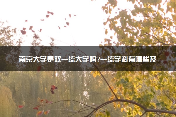 南京大学是双一流大学吗？一流学科有哪些及历年分数线位次