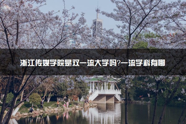 浙江传媒学院是双一流大学吗？一流学科有哪些及历年分数线位次