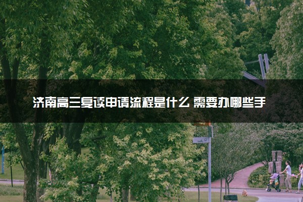 济南高三复读申请流程是什么 需要办哪些手续