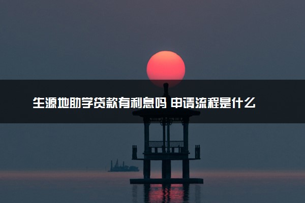 生源地助学贷款有利息吗 申请流程是什么
