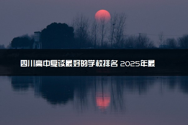 四川高中复读最好的学校排名 2025年最新指南