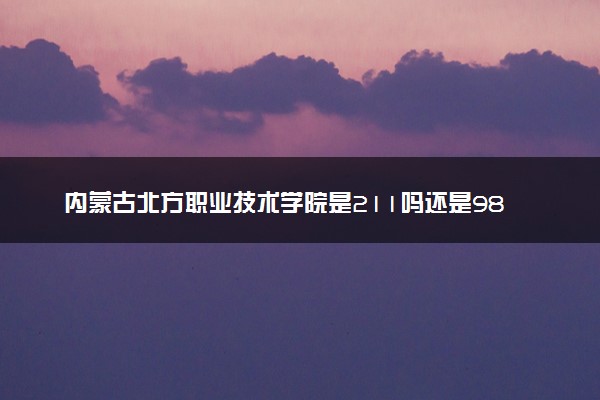 内蒙古北方职业技术学院是211吗还是985 怎么样值得读吗及学长学姐评价