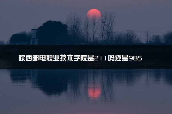 陕西邮电职业技术学院是211吗还是985 怎么样值得读吗及学长学姐评价