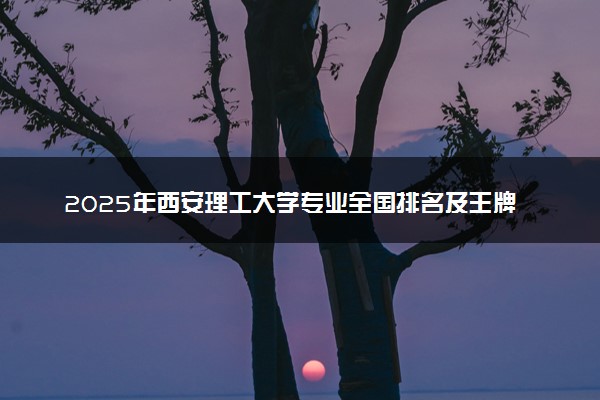 2025年西安理工大学专业全国排名及王牌专业有哪些