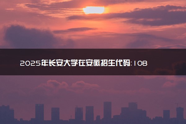 2025年长安大学在安徽招生代码：1086 专业代码及报考指南