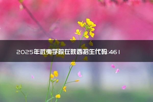 2025年武夷学院在陕西招生代码：4611 专业代码及报考指南