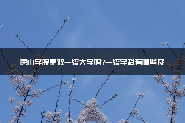 唐山学院是双一流大学吗？一流学科有哪些及历年分数线位次