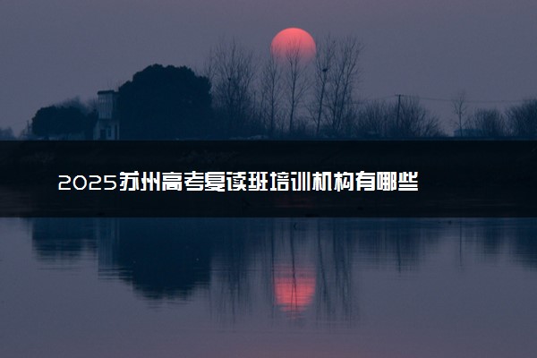2025苏州高考复读班培训机构有哪些