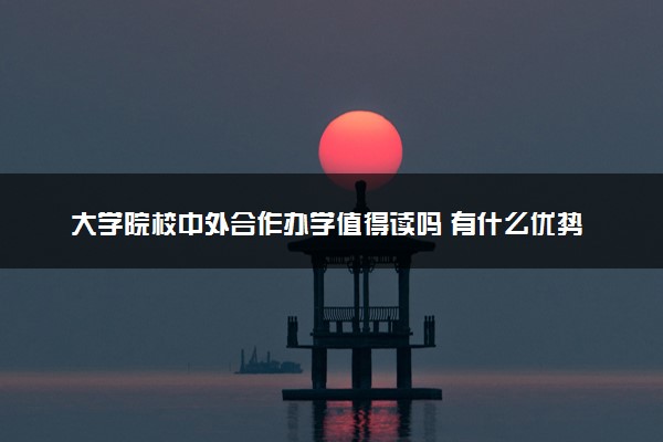 大学院校中外合作办学值得读吗 有什么优势