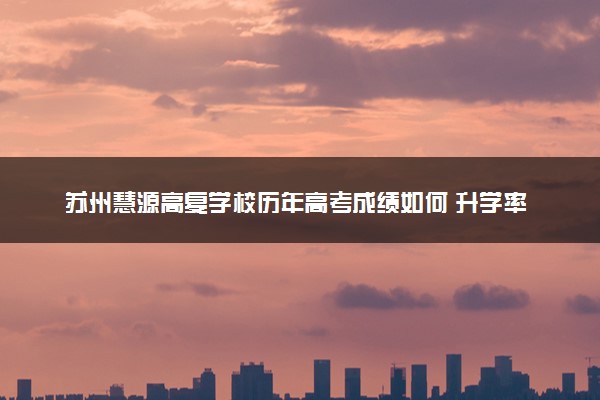 苏州慧源高复学校历年高考成绩如何 升学率有多少