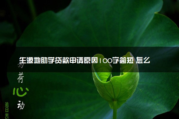 生源地助学贷款申请原因100字简短 怎么申请