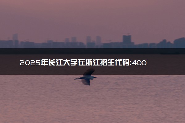 2025年长江大学在浙江招生代码：4001 专业代码及报考指南