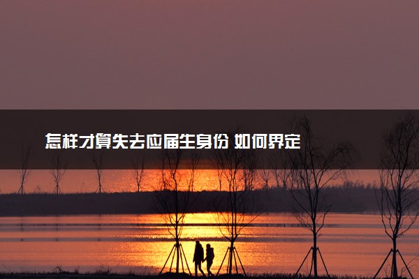 怎样才算失去应届生身份 如何界定