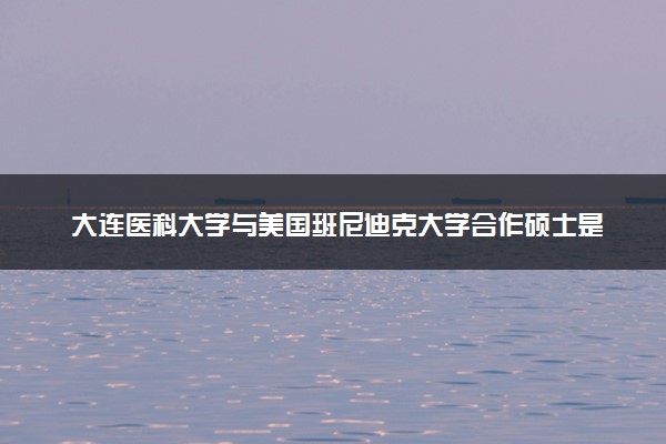 大连医科大学与美国班尼迪克大学合作硕士是什么专业