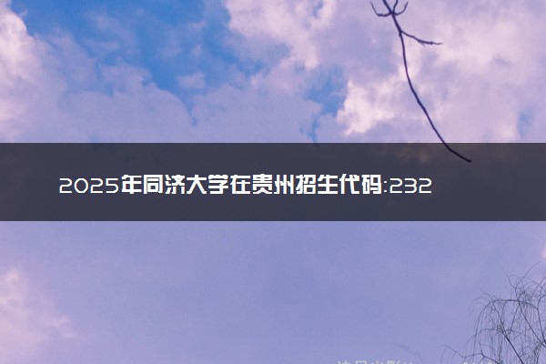 2025年同济大学在贵州招生代码：2329 专业代码及报考指南